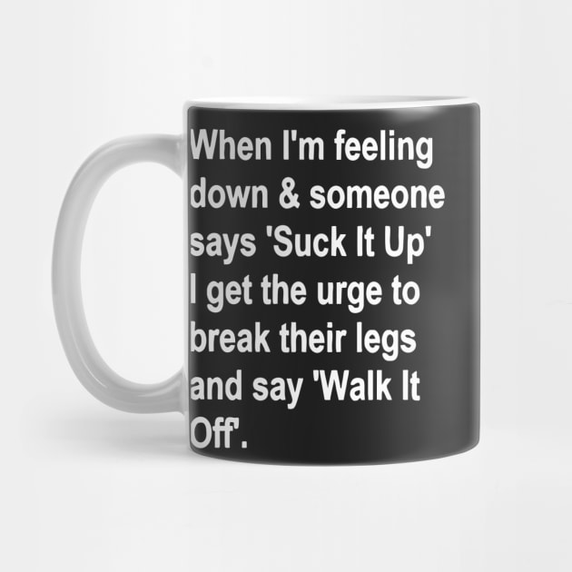 When I'm Feeling Down & Someone Says 'suck It Up' I Get the Urge to Break Their Legs and Say 'walk It Off' by Darksavage